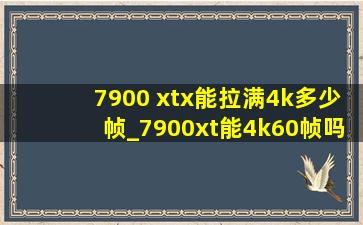 7900 xtx能拉满4k多少帧_7900xt能4k60帧吗